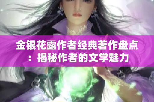金銀花露作者經(jīng)典著作盤點：揭秘作者的文學(xué)魅力
