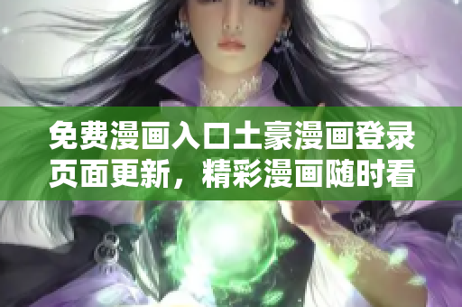 免費漫畫入口土豪漫畫登錄頁面更新，精彩漫畫隨時看