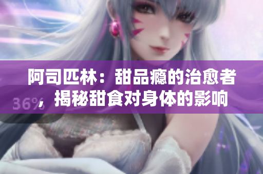 阿司匹林：甜品癮的治愈者，揭秘甜食對身體的影響