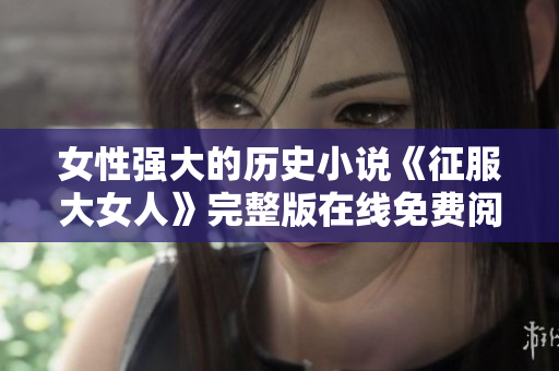 女性強大的歷史小說《征服大女人》完整版在線免費閱讀
