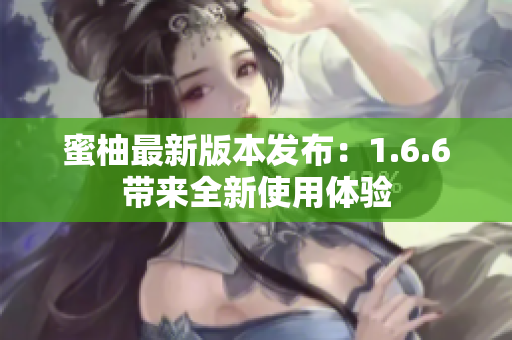 蜜柚最新版本發(fā)布：1.6.6帶來(lái)全新使用體驗(yàn)