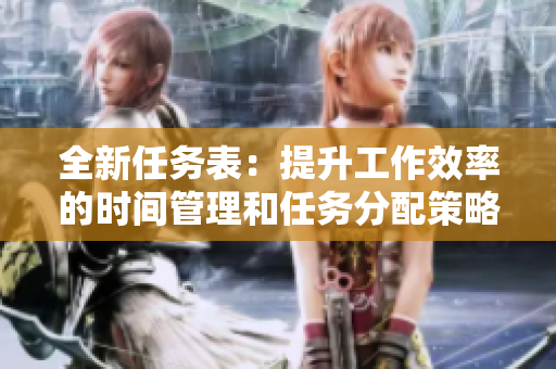 全新任務(wù)表：提升工作效率的時(shí)間管理和任務(wù)分配策略（附圖片）