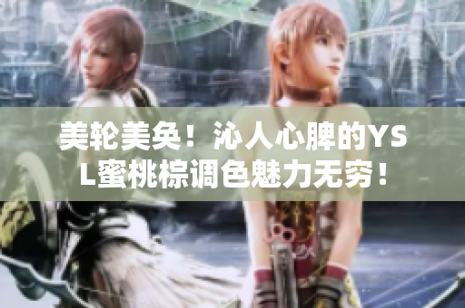 美輪美奐！沁人心脾的YSL蜜桃棕調(diào)色魅力無(wú)窮！