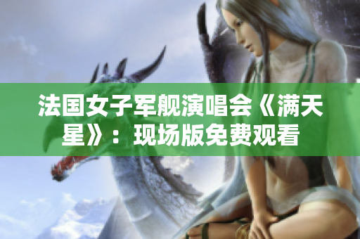 法國(guó)女子軍艦演唱會(huì)《滿(mǎn)天星》：現(xiàn)場(chǎng)版免費(fèi)觀看
