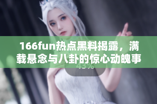166fun熱點(diǎn)黑料揭露，滿(mǎn)載懸念與八卦的驚心動(dòng)魄事件