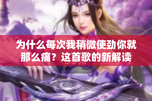 為什么每次我稍微使勁你就那么痛？這首歌的新解讀