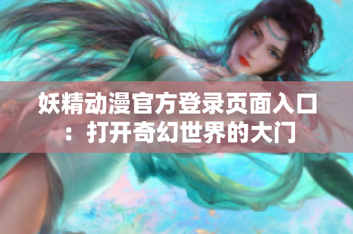 妖精動漫官方登錄頁面入口：打開奇幻世界的大門