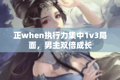 正when執行力集中1v3局面，男主雙倍成長