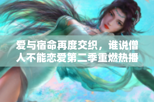 愛與宿命再度交織，誰說僧人不能戀愛第二季重燃熱播