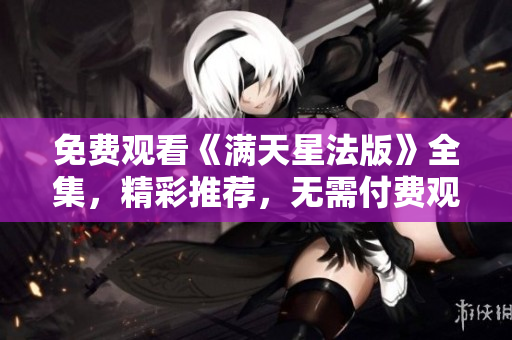 免費(fèi)觀看《滿(mǎn)天星法版》全集，精彩推薦，無(wú)需付費(fèi)觀看