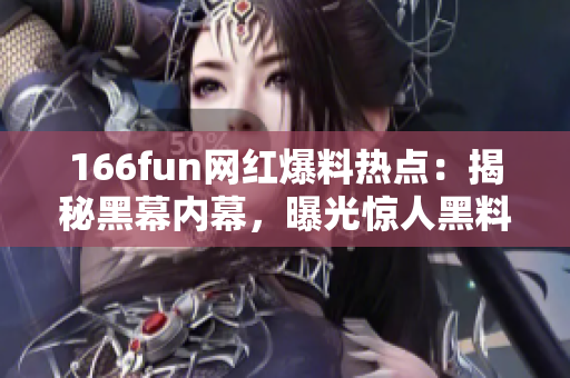 166fun網紅爆料熱點：揭秘黑幕內幕，曝光驚人黑料！