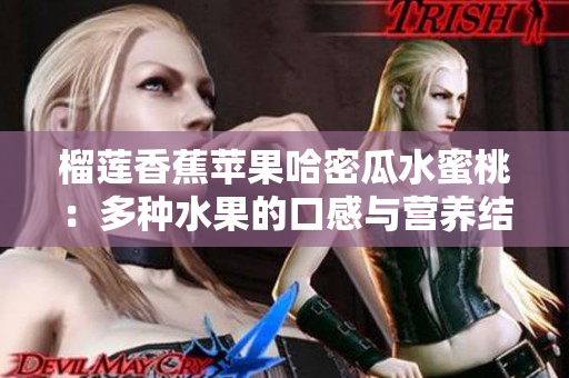 榴蓮香蕉蘋果哈密瓜水蜜桃：多種水果的口感與營養(yǎng)結(jié)合