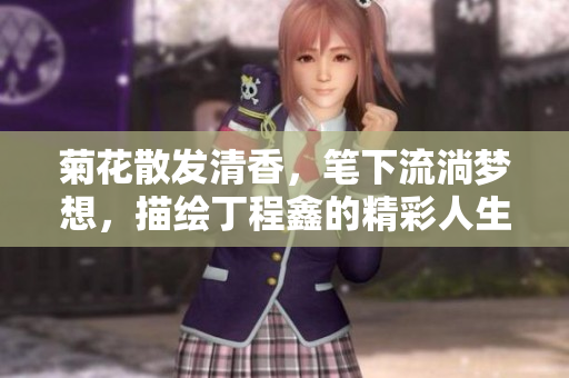 菊花散發(fā)清香，筆下流淌夢(mèng)想，描繪丁程鑫的精彩人生