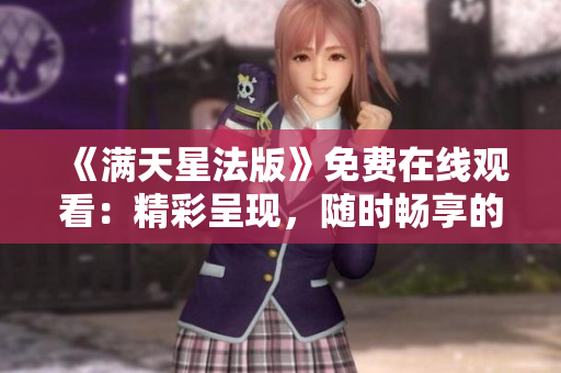 《滿(mǎn)天星法版》免費(fèi)在線觀看：精彩呈現(xiàn)，隨時(shí)暢享的視聽(tīng)盛宴