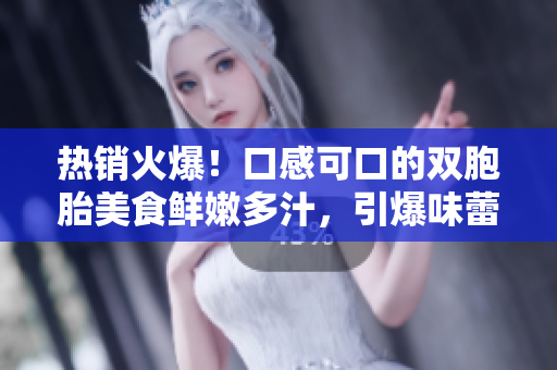 熱銷(xiāo)火爆！口感可口的雙胞胎美食鮮嫩多汁，引爆味蕾的絕佳選擇