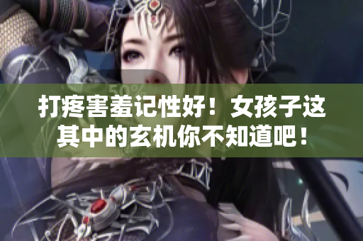 打疼害羞記性好！女孩子這其中的玄機你不知道吧！