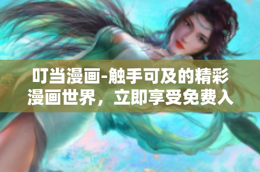 叮當(dāng)漫畫-觸手可及的精彩漫畫世界，立即享受免費(fèi)入口服務(wù)!