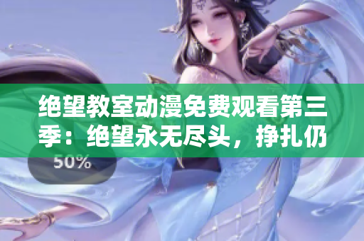 絕望教室動(dòng)漫免費(fèi)觀看第三季：絕望永無(wú)盡頭，掙扎仍未停止