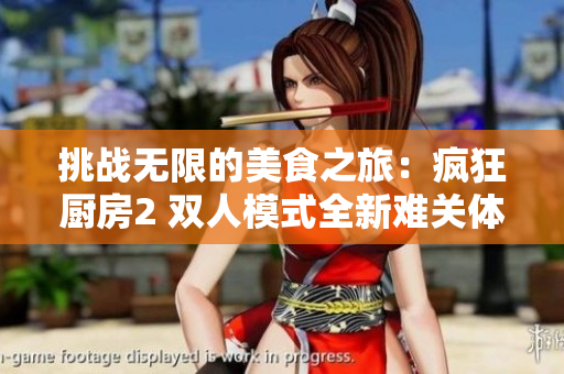 挑戰(zhàn)無限的美食之旅：瘋狂廚房2 雙人模式全新難關(guān)體驗(yàn)