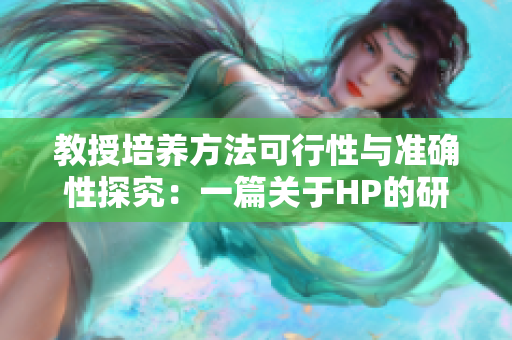 教授培養(yǎng)方法可行性與準(zhǔn)確性探究：一篇關(guān)于HP的研究