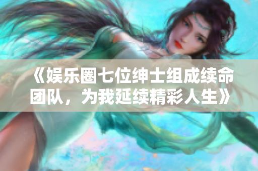 《娛樂圈七位紳士組成續(xù)命團隊，為我延續(xù)精彩人生》