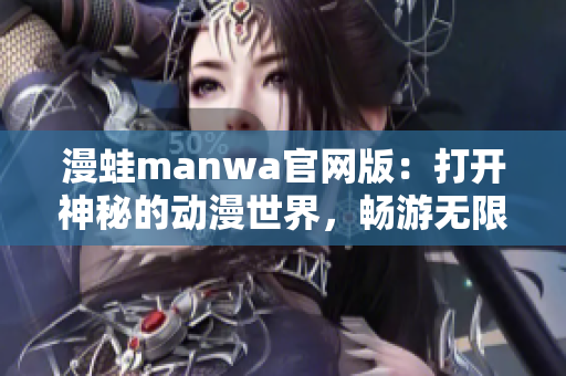 漫蛙manwa官網(wǎng)版：打開神秘的動(dòng)漫世界，暢游無限驚喜