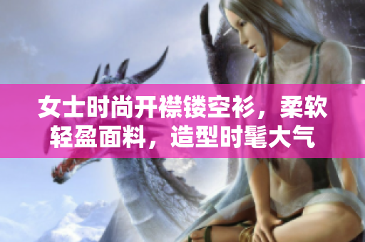 女士時(shí)尚開襟鏤空衫，柔軟輕盈面料，造型時(shí)髦大氣