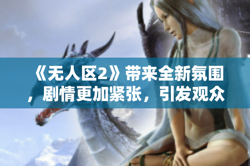 《無人區(qū)2》帶來全新氛圍，劇情更加緊張，引發(fā)觀眾挑戰(zhàn)心理邊界