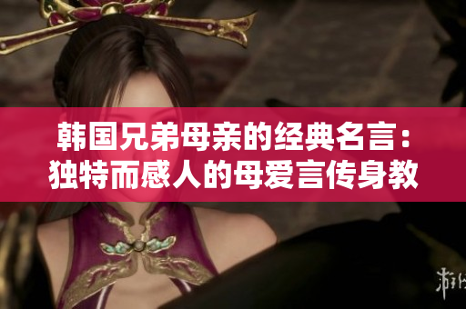 韓國兄弟母親的經典名言：獨特而感人的母愛言傳身教