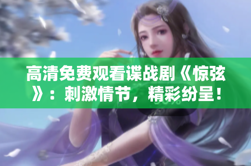 高清免費(fèi)觀看諜戰(zhàn)劇《驚弦》：刺激情節(jié)，精彩紛呈！