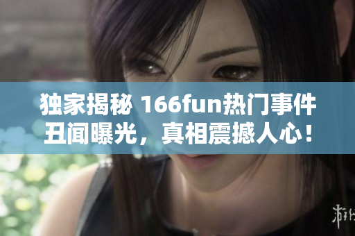 獨(dú)家揭秘 166fun熱門事件丑聞曝光，真相震撼人心！