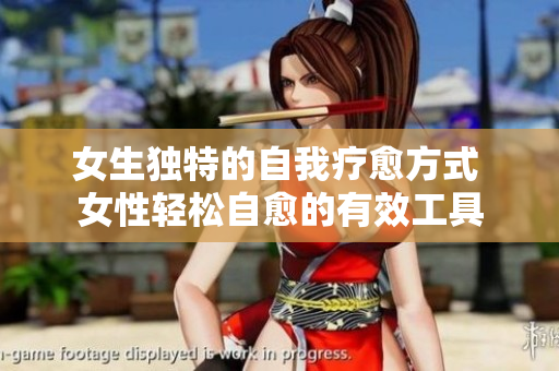 女生獨(dú)特的自我療愈方式 女性輕松自愈的有效工具