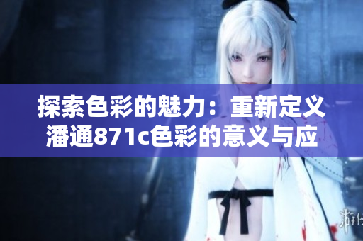 探索色彩的魅力：重新定義潘通871c色彩的意義與應(yīng)用