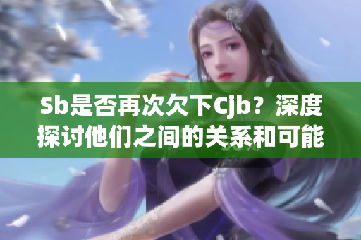 Sb是否再次欠下Cjb？深度探討他們之間的關系和可能影響