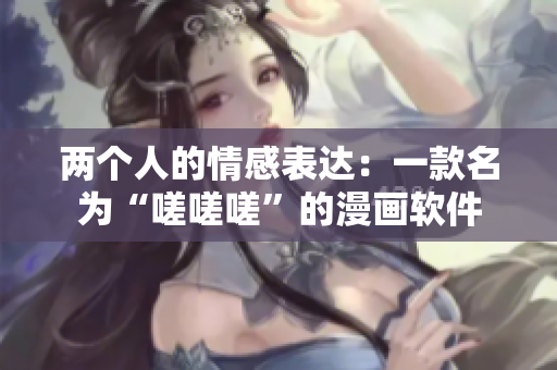 兩個人的情感表達(dá)：一款名為“嗟嗟嗟”的漫畫軟件