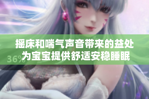 搖床和喘氣聲音帶來的益處 為寶寶提供舒適安穩(wěn)睡眠