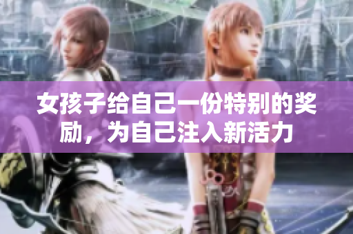 女孩子給自己一份特別的獎(jiǎng)勵(lì)，為自己注入新活力