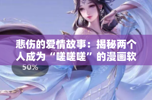 悲傷的愛情故事：揭秘兩個人成為“嗟嗟嗟”的漫畫軟件