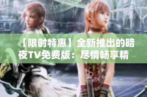 【限時特惠】全新推出的暗夜TV免費版：盡情暢享精彩節目！