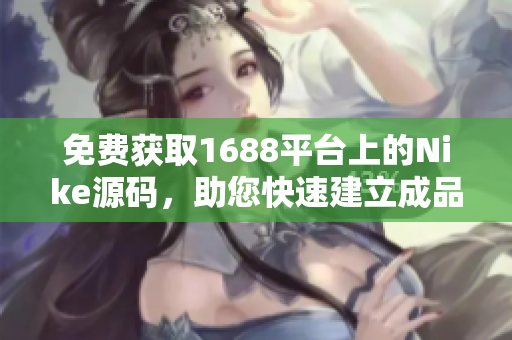 免費獲取1688平臺上的Nike源碼，助您快速建立成品網站