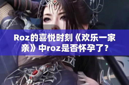 Roz的喜悅時刻《歡樂一家親》中roz是否懷孕了？