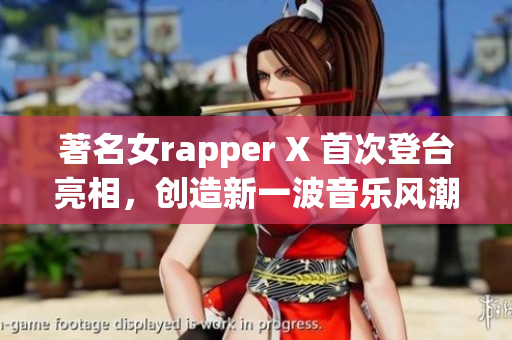 著名女rapper X 首次登臺亮相，創造新一波音樂風潮