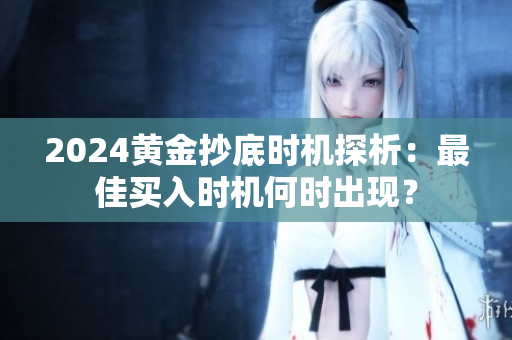2024黃金抄底時機探析：最佳買入時機何時出現？