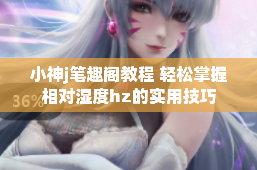 小神j筆趣閣教程 輕松掌握相對濕度hz的實用技巧
