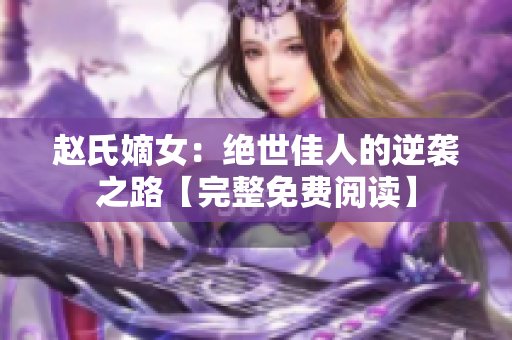趙氏嫡女：絕世佳人的逆襲之路【完整免費閱讀】