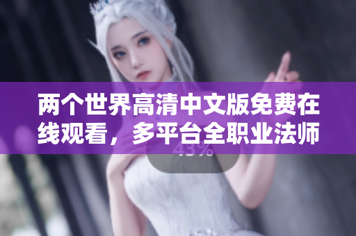 兩個世界高清中文版免費在線觀看，多平臺全職業法師踏上冒險之旅