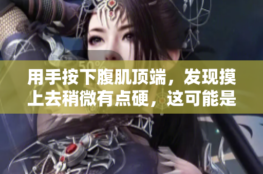 用手按下腹肌頂端，發(fā)現(xiàn)摸上去稍微有點硬，這可能是為什么？