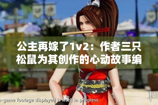 公主再嫁了1v2：作者三只松鼠為其創作的心動故事編織幸福盛宴