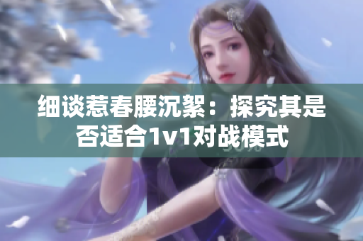 細談惹春腰沉絮：探究其是否適合1v1對戰模式