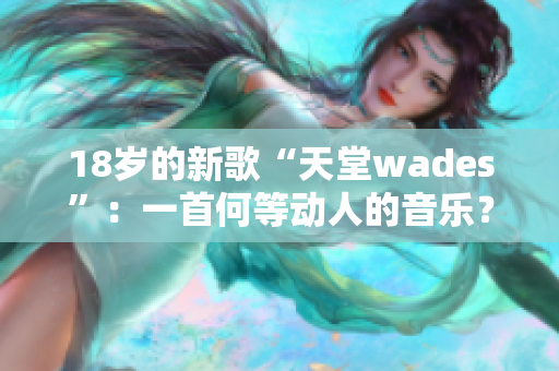 18歲的新歌“天堂wades”：一首何等動人的音樂？